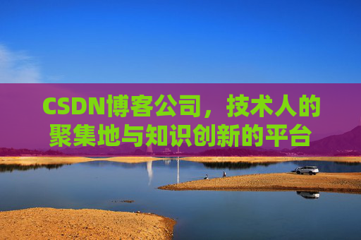 CSDN博客公司，技术人的聚集地与知识创新的平台
