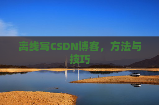 离线写CSDN博客，方法与技巧