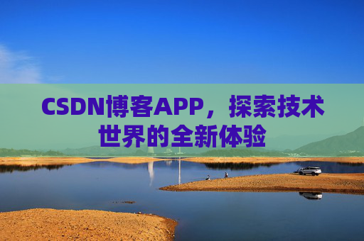 CSDN博客APP，探索技术世界的全新体验